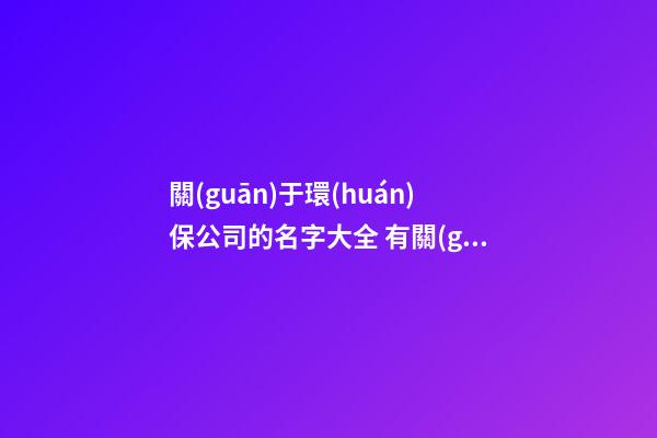 關(guān)于環(huán)保公司的名字大全 有關(guān)環(huán)保的公司名字-第1張-公司起名-玄機(jī)派